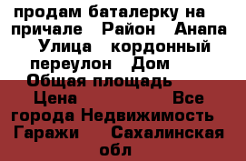 продам баталерку на 22 причале › Район ­ Анапа › Улица ­ кордонный переулон › Дом ­ 1 › Общая площадь ­ 5 › Цена ­ 1 800 000 - Все города Недвижимость » Гаражи   . Сахалинская обл.